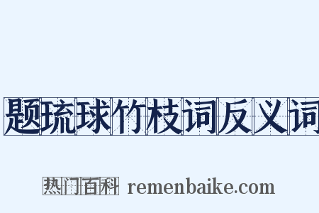 题琉球竹枝词反义词是什么意思的图片